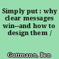 Simply put : why clear messages win--and how to design them /