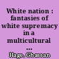 White nation : fantasies of white supremacy in a multicultural society /