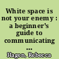 White space is not your enemy : a beginner's guide to communicating visually through graphic, web & multimedia design /