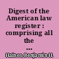Digest of the American law register : comprising all the leading articles reported in full; editorial annotations and comments; abstracts and syllabi of decisions; notes upon current legal topics; and other miscellaneous matters contained in the 9 vols. of the old series and vols. I-XIV new series, inclusive, with tables of the cases reported in full and in abstracts and references to the state or other reports in which they are also reported /