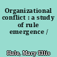 Organizational conflict : a study of rule emergence /