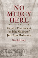 No mercy here : gender, punishment, and the making of Jim Crow modernity /