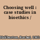 Choosing well : case studies in bioethics /