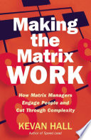 Making the matrix work : how matrix managers engage people and cut through complexity /