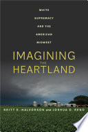 Imagining the Heartland : White Supremacy and the American Midwest /
