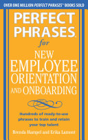 Perfect phrases for new employee orientation and onboarding : hundreds of ready-to-use phrases to train and retain your top talent /