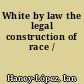 White by law the legal construction of race /