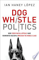 Dog whistle politics : how coded racial appeals have reinvented racism and wrecked the middle class /