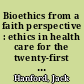 Bioethics from a faith perspective : ethics in health care for the twenty-first century /