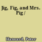Jig, Fig, and Mrs. Pig /