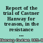 Report of the trial of Castner Hanway for treason, in the resistance of the execution of the Fugitive slave law of September 1850 : before Judges Grier and Kane, in the Circuit Court of the United States for the Eastern District of Pennsylvania : held at Philadelphia in November and December, 1851 : to which is added an appendix, containing the laws of the United States on the subject of fugitives from labor, the charges of Judge Kane to the grand juries in relation thereto, and a statement of the points of law decided by the court during the trial /