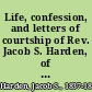 Life, confession, and letters of courtship of Rev. Jacob S. Harden, of the M.E. Church, Mount Lebanon, Hunterdon Co., N.J. executed for the murder of his wife on the 6th of July, 1860, at Belvidere, Warren Co., N.J.