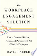 The workplace engagement solution : find a common mission, vision, and purpose with all of today's employees /