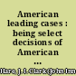 American leading cases : being select decisions of American courts, in several departments of law : with especial reference to mercantile law /