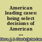 American leading cases: being select decisions of American courts, in several departments of law; with especial reference to mercantile law.