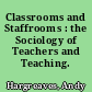 Classrooms and Staffrooms : the Sociology of Teachers and Teaching.