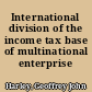 International division of the income tax base of multinational enterprise /