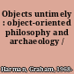Objects untimely : object-oriented philosophy and archaeology /