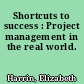 Shortcuts to success : Project management in the real world.