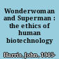 Wonderwoman and Superman : the ethics of human biotechnology /