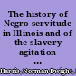 The history of Negro servitude in Illinois and of the slavery agitation in that state, 1719-1864 /