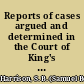 Reports of cases argued and determined in the Court of King's Bench, and in the Bail Court with a table of the names of cases and digest of the principal matters /