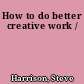 How to do better creative work /