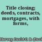 Title closing; deeds, contracts, mortgages, with forms,