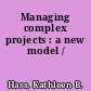 Managing complex projects : a new model /