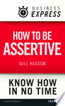 How to be assertive : communicate your needs, feelings, and opinions clearly and calmly /
