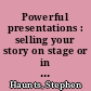 Powerful presentations : selling your story on stage or in the boardroom /