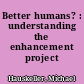 Better humans? : understanding the enhancement project /