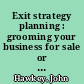 Exit strategy planning : grooming your business for sale or succession /