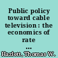 Public policy toward cable television : the economics of rate controls /