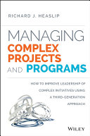 Managing complex projects and programs : how to improve leadership of complex initiatives using a third-generation approach /