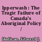 Ipperwash : The Tragic Failure of Canada's Aboriginal Policy /