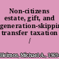 Non-citizens estate, gift, and generation-skipping transfer taxation /