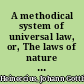A methodical system of universal law, or, The laws of nature and nations deduced from certain principles, and applied to proper cases /