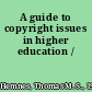 A guide to copyright issues in higher education /
