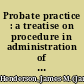 Probate practice : a treatise on procedure in administration of decedents' estates, guardianship and adoption of children in the States of Arizona, California, Colorado, Idaho, Montano, Nevada, New Mexico, North Dakota, Oklahoma, Oregon, South Dakota, Utah, Washington, and Wyoming, with forms, and tables of statutes and cases cited ... /