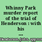 Whinny Park murder report of the trial of Henderson : with his confession in jail, a notice of his former life and a short memoir of Mr. Millie, &c. : with a view of Whinny Park and a ground plan of the premises.
