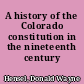 A history of the Colorado constitution in the nineteenth century /