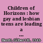 Children of Horizons : how gay and lesbian teens are leading a new way out of the closet /