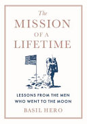 The mission of a lifetime : lessons from the men who went to the moon /