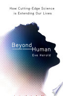 Beyond human : how cutting-edge science is extending our lives /