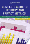 Complete guide to security and privacy metrics : measuring regulatory compliance, operational resilience, and ROI /