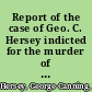 Report of the case of Geo. C. Hersey indicted for the murder of Betsy Frances Tirrell, before the Supreme Judicial Court of Massachusetts : including the hearing on the motion in arrest of judgment, the prisoner's petition for a commutation of sentence, the death warrant, officer's return upon it, and the confession /