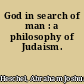 God in search of man : a philosophy of Judaism.