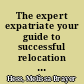 The expert expatriate your guide to successful relocation abroad : moving, living, thriving /