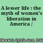 A lesser life : the myth of women's liberation in America /